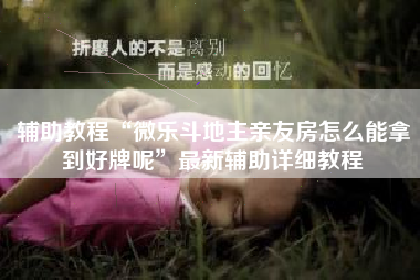 辅助教程“微乐斗地主亲友房怎么能拿到好牌呢”最新辅助详细教程