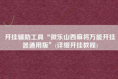 开挂辅助工具“微乐山西麻将万能开挂器通用版”(详细开挂教程)