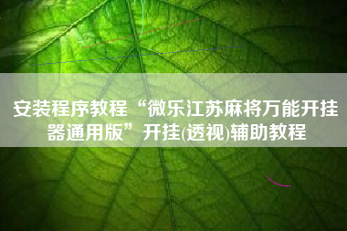 安装程序教程“微乐江苏麻将万能开挂器通用版	”开挂(透视)辅助教程