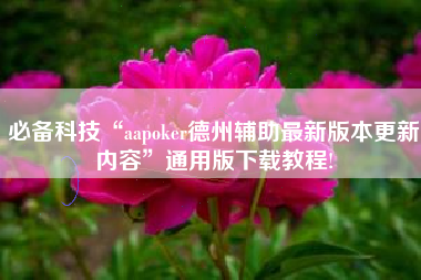 必备科技“aapoker德州辅助最新版本更新内容	”通用版下载教程!