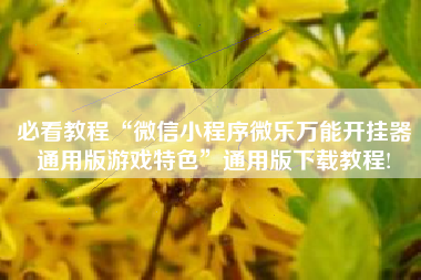 必看教程“微信小程序微乐万能开挂器通用版游戏特色”通用版下载教程!