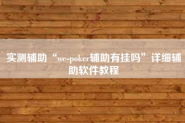实测辅助“we-poker辅助有挂吗”详细辅助软件教程
