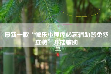 最新一款“微乐小程序必赢辅助器免费安装”开挂辅助