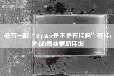 最新一款“hhpoker是不是有挂吗”开挂(透视)最新辅助详细