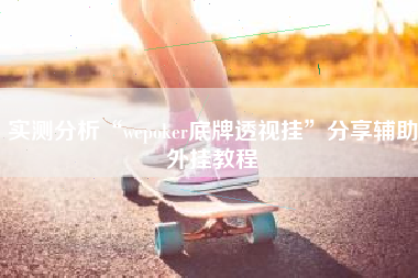 实测分析“wepoker底牌透视挂”分享辅助外挂教程