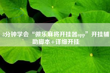 3分钟学会“微乐麻将开挂器app”开挂辅助脚本+详细开挂