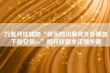 万能开挂辅助“微乐四川麻将外卦神器下载安装ios	”附开挂脚本详细步骤
