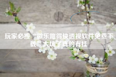 玩家必搜“微乐跑得快透视软件免费下载	”太坑了真的有挂