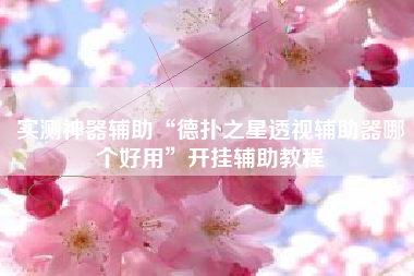 实测神器辅助“德扑之星透视辅助器哪个好用”开挂辅助教程