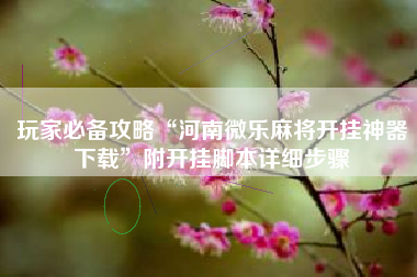 玩家必备攻略“河南微乐麻将开挂神器下载	”附开挂脚本详细步骤