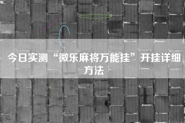 今日实测“微乐麻将万能挂”开挂详细方法