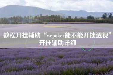 教程开挂辅助“wepoker能不能开挂透视	”开挂辅助详细