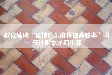 教程辅助“雀神广东麻将提高胜率”附开挂脚本详细步骤