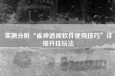 实测分析“雀神透视软件使用技巧”详细开挂玩法