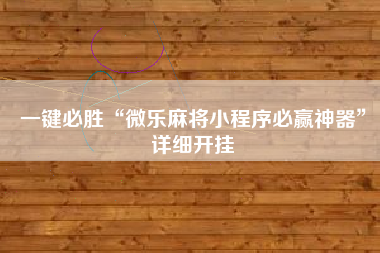 一键必胜“微乐麻将小程序必赢神器”详细开挂