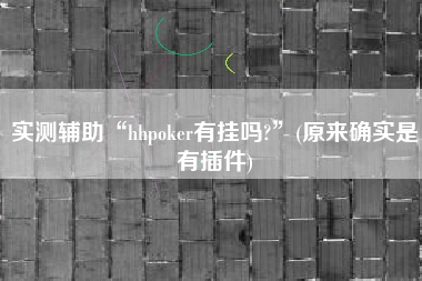 实测辅助“hhpoker有挂吗?”(原来确实是有插件)
