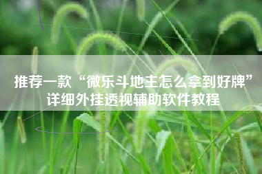 推荐一款“微乐斗地主怎么拿到好牌	”详细外挂透视辅助软件教程