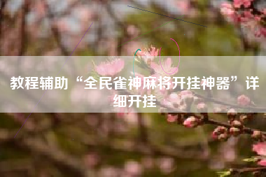 教程辅助“全民雀神麻将开挂神器	”详细开挂