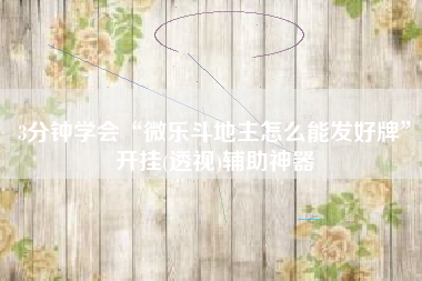 3分钟学会“微乐斗地主怎么能发好牌	”开挂(透视)辅助神器