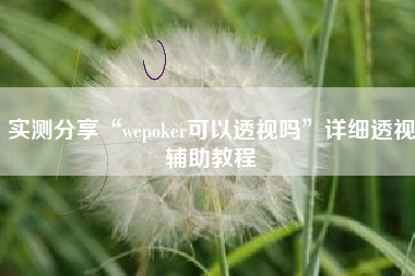 实测分享“wepoker可以透视吗”详细透视辅助教程