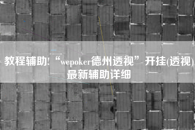 教程辅助!“wepoker德州透视”开挂(透视)最新辅助详细