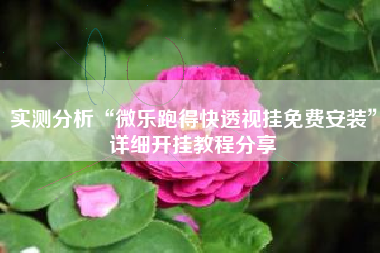 实测分析“微乐跑得快透视挂免费安装	”详细开挂教程分享