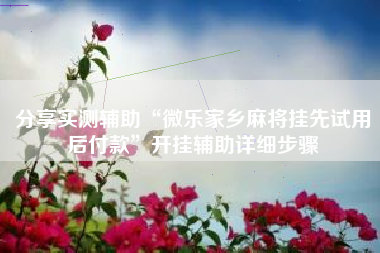 分享实测辅助“微乐家乡麻将挂先试用后付款”开挂辅助详细步骤
