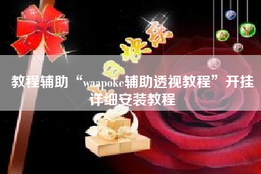 教程辅助“waapoke辅助透视教程	”开挂详细安装教程