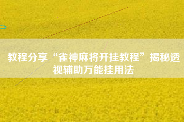 教程分享“雀神麻将开挂教程”揭秘透视辅助万能挂用法