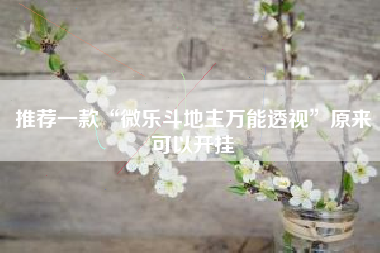 推荐一款“微乐斗地主万能透视	”原来可以开挂