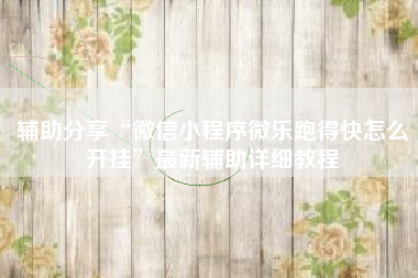 辅助分享“微信小程序微乐跑得快怎么开挂”最新辅助详细教程