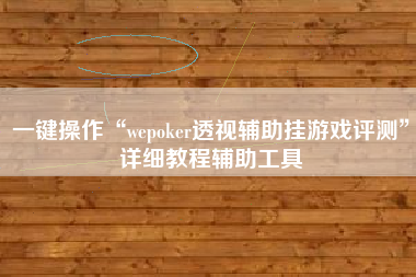 一键操作“wepoker透视辅助挂游戏评测	”详细教程辅助工具