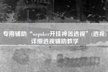 专用辅助“wepoker开挂神器透视”(透视)详细透视辅助教学