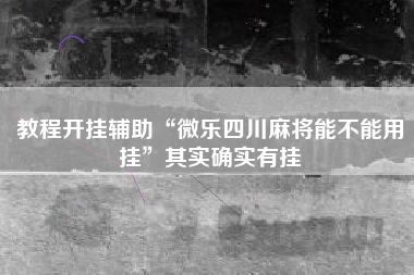 教程开挂辅助“微乐四川麻将能不能用挂	”其实确实有挂
