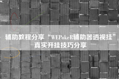 辅助教程分享“WEPokeR辅助器透视挂	”真实开挂技巧分享