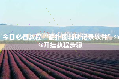 今日必看教程“德扑圈辅助记录软件”2026开挂教程步骤