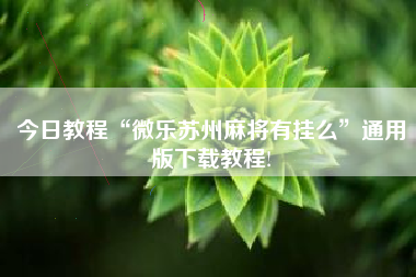 今日教程“微乐苏州麻将有挂么”通用版下载教程!