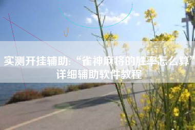 实测开挂辅助:“雀神麻将的胜率怎么算	”详细辅助软件教程