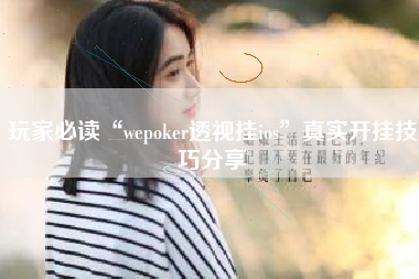 玩家必读“wepoker透视挂ios”真实开挂技巧分享