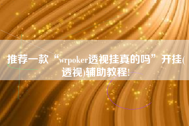 推荐一款“wrpoker透视挂真的吗”开挂(透视)辅助教程!