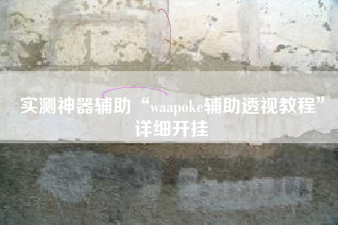 实测神器辅助“waapoke辅助透视教程”详细开挂