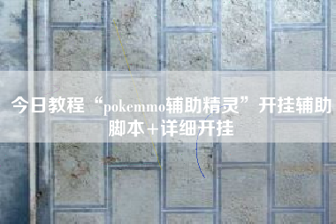 今日教程“pokemmo辅助精灵	”开挂辅助脚本+详细开挂