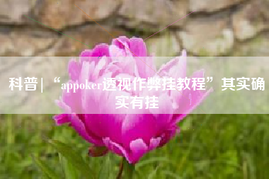 科普|“appoker透视作弊挂教程”其实确实有挂