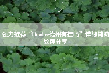 强力推荐“hhpoker德州有挂吗	”详细辅助教程分享