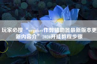 玩家必搜“wepoker作弊辅助器最新版本更新内容介	”2026开挂教程步骤