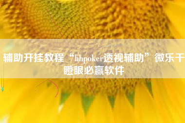 辅助开挂教程“hhpoker透视辅助	”微乐干瞪眼必赢软件