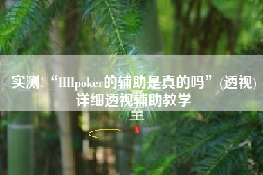 实测!“HHpoker的辅助是真的吗	”(透视)详细透视辅助教学