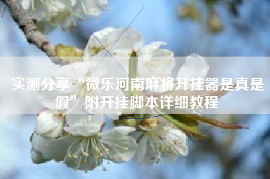 实测分享“微乐河南麻将开挂器是真是假”附开挂脚本详细教程