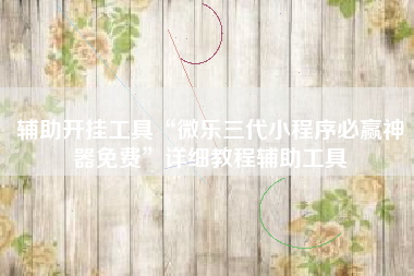 辅助开挂工具“微乐三代小程序必赢神器免费”详细教程辅助工具