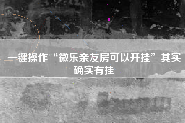 一键操作“微乐亲友房可以开挂”其实确实有挂